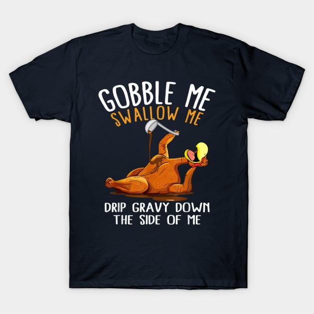 Gobble Me Swallow Me Drip Gravy Down The Side Of Me T-Shirt by Distefano